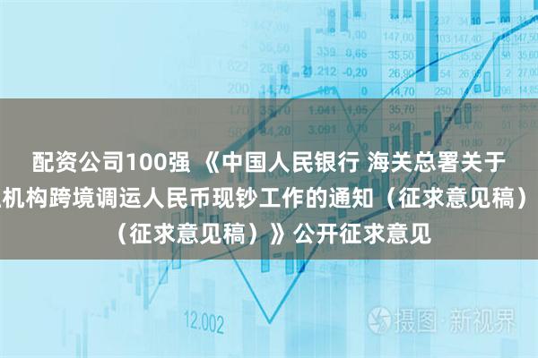 配资公司100强 《中国人民银行 海关总署关于优化银行业金融机构跨境调运人民币现钞工作的通知（征求意见稿）》公开征求意见