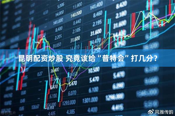 昆明配资炒股 究竟该给“普特会”打几分？