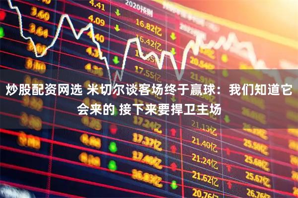 炒股配资网选 米切尔谈客场终于赢球：我们知道它会来的 接下来要捍卫主场