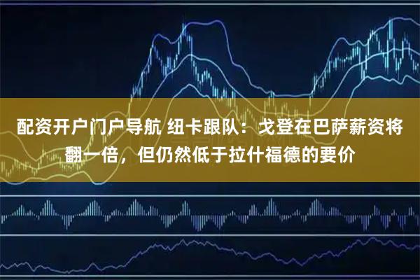 配资开户门户导航 纽卡跟队：戈登在巴萨薪资将翻一倍，但仍然低于拉什福德的要价