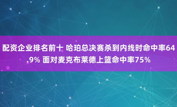 配资企业排名前十 哈珀总决赛杀到内线时命中率64.9% 面对麦克布莱德上篮命中率75%